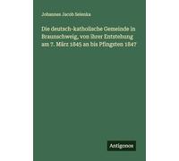Die deutsch-katholische Gemeinde in Braunschweig, von ihrer Entstehung am 7. März 1845 an bis Pfingsten 1847