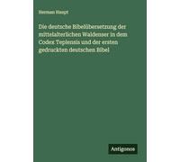 Die deutsche Bibelübersetzung der mittelalterlichen Waldenser in dem Codex Teplensis und der ersten gedruckten deutschen Bibel