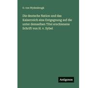 Die deutsche Nation und das Kaiserreich eine Entgegnung auf die unter demselben Titel erschienene Schrift von H. v. Sybel