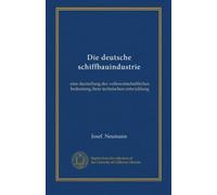 Die deutsche schiffbauindustrie: eine darstellung der volkswirtschaftlichen bedeutung ihrer technischen entwicklung