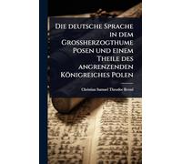 Die deutsche Sprache in dem Grossherzogthume Posen und einem Theile des angrenzenden Königreiches Polen