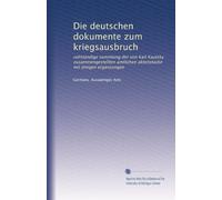Die deutschen dokumente zum kriegsausbruch: vollständige sammlung der von Karl Kautsky zusammengestellten amtlichen aktenstücke mit einigen ergänzungen