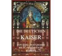 Die deutschen Kaiser - Von Karl dem Großen bis zu Friedrich III., Band 2: Die Kaiser von Karl V. bis zu Friedrich III.
