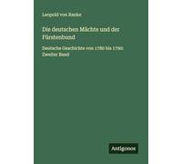 Die deutschen Mächte und der Fürstenbund: Deutsche Geschichte von 1780 bis 1790: Zweiter Band