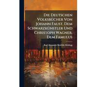 Die Deutschen VolksbÃ1/4cher Von Johann Faust, Dem SchwarzkÃ1/4nstler Und Christoph Wagner, Dem Famulus