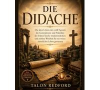 Die Didache: Die alten Lehren der zwölf Apostel, die Gottesdienste und Praktiken der frühen Kirche wiederentdecken und zeitlose Weisheit für ein treues christliches Leben gewinnen