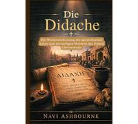 Die Didache: Die Wiederentdeckung der apostolischen Lehre und der heiligen Weisheit des frühen Christentums
