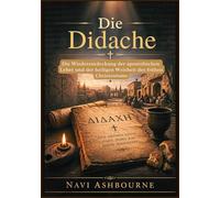 Die Didache: Die Wiederentdeckung der apostolischen Lehre und der heiligen Weisheit des frühen Christentums