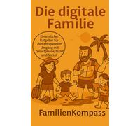 Die digitale Familie: Ein ehrlicher Ratgeber für den entspannten Umgang mit Smartphone, Tablet und Social Media (FamilienKompass - Echt. Unzensiert. Liebenswert.)