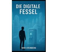 Die digitale Fessel: Geld, Macht, Digitalisierung & Kontrolle (Manipulation der Menschen)
