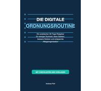 Die digitale Ordnungsroutine: Ein praktischer 30-Tage-Ratgeber für weniger Suchzeit, klare Dateien, bessere Notizen und entspannte Alltagsorganisation