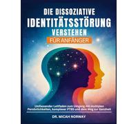DIE DISSOZIATIVE IDENTITÄTSSTÖRUNG VERSTEHEN: Umfassender Leitfaden zum Umgang mit multiplen Persönlichkeiten, komplexer PTBS und dem Weg zur Ganzheit