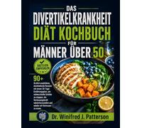 DIE DIVERTIKULITIS DIÄT COOKBOOK FÜR MÄNNERÜBER 50: Über 90 von Ärzten empfohlen, Darm HeilungRezepte mit 30 Tage Speiseplanum schmerzhafte Schübe zu stoppen, die Verdauungskraft wiederherzustellen