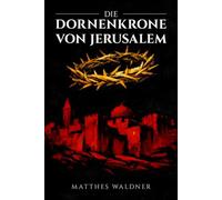 Die Dornenkrone von Jerusalem: Ein historischer Roman über Liebe, Verrat und den Ersten Kreuzzug