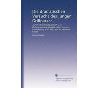 Die dramatischen Versuche des jungen Grillparzer: Auf ihre Entstchung geprüft u. in Zusammenhang gebracht mit d. inneren Entwickelung d. Dichters von Dr. Heinrich Keidel