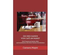 Die drei Damen vom Café am Markt: Drei Frauen im besten Alter und mindestens drei ihrer besten Geschichten