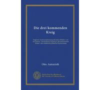 Die drei kommenden Kreig: Englands Auseinandersessung mit seinen Brüdern von der Entente : Deutschlands Ausstieg in den kommenden Wirren : eine militärisch-politische Prophezeiung