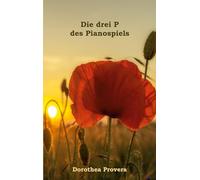 Die drei P des Pianospiels: Wie das Klavierspielen uns hilft, unsere Potentiale zu entfalten. Ein ganzheitlicher Wegweiser für Lernende und Lehrende.