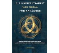 Die Dreifaltigkeit vor Nicäa für Anfänger: Das Verständnis der frühen christlichen Glaubensvorstellungen, Debatten und der Entwicklung