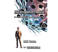 Die Droplette Theorie. Eine Reinterpretation der Grundlagen der Physik