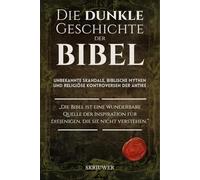 Die dunkle Geschichte der Bibel: Unbekannte Skandale, biblische Mythen und religiöse Kontroversen der Antike