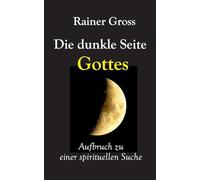 Die dunkle Seite Gottes: Aufbruch zu einer spirituellen Suche