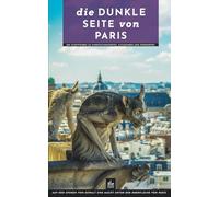 Die dunkle Seite von Paris: Ein Stadtführer zu Hinrichtungsorten, Katakomben und Friedhöfen (Paris erleben und verstehen)
