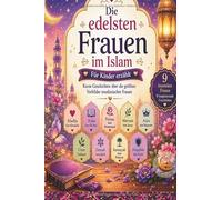 Die edelsten Frauen im Islam - Vorbilder für Kinder: Inspirierende Geschichten über Khadija, Aisha, Fatima, Maryam und weiteren großen Vorbildern muslimischer Frauen