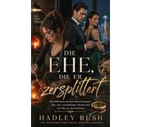 Die Ehe, die er zersplittert: Eine Billionaire-Second-Chance-Romance über eine vernachlässigte Ehefrau und eine Ehe vor dem Scheitern (Die Wiedergutmachung des Milliardärs)