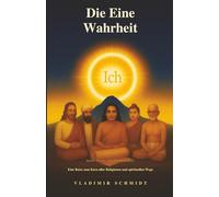 Die Eine Wahrheit: Eine Reise zum Kern aller Religionen und spirituellen Wege (Ich bin - Wer bin ich wirklich?)