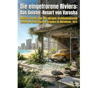 Die eingefrorene Riviera: Das Geister-Resort von Varosha: Militär, Flucht, und der abrupte architektonische Verfall des luxuriösesten Strandes im Mittelmeer, 1974