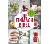 Die Einmach-Bibel: Obst, Gemüse, Fleisch, Fisch und Milchprodukte haltbar machen