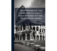 Die Einwirkung Des Volks Der Luceres U. Der Etrusker Auf Die Entstehung Roms...