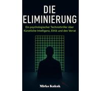 Die Eliminierung: Ein psychologischer Technothriller für Jugendliche über Künstliche Intelligenz, Ethik und den Verrat