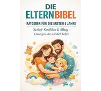 Die Eltern Bibel - Ratgeber für die ersten 6 Jahre: Schlaf, Konflikte & Alltag - Lösungen, die wirklich helfen