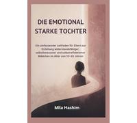 DIE EMOTIONAL STARKE TOCHTER: Ein umfassender Leitfaden für Eltern zur Erziehung widerstandsfähiger, selbstbewusster und selbstreflektierter Mädchen im Alter von 10-16 Jahren