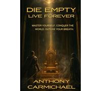 Die Empty, Live Forever Master Self-Discipline, Build Your Legacy, and Unlock Your Full Potential: A Blueprint for Self-Mastery, Mental Toughness, Relentless Execution, and Lasting Impact