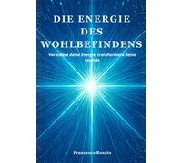 Die Energie des Wohlbefindens: Verändere deine Energie, transformiere deine Realität