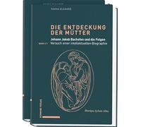 Die Entdeckung der Mütter: Johann Jakob Bachofen und die Folgen. Band 1: Versuch einer intellektuellen Biographie
