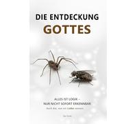Die Entdeckung Gottes: Alles ist Logik. Nur nicht sofort erkennbar. Auch das, was wir Liebe nennen.