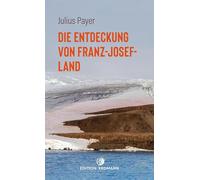 Die Entdeckung von Franz-Josef-Land: 1872-1874 | Die 100 bedeutendsten Entdecker | Der abenteuerliche Bericht einer Nordpolexpedition