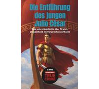 Die Entführung des jungen Julio César: Eine wahre Geschichte über Piraten, Lösegeld und ein Versprechen auf Rache (Internationale True Crime)