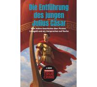 Die Entführung des jungen Julius Cäsar: Eine wahre Geschichte über Piraten, Lösegeld und ein Versprechen auf Rache (Internationale True Crime)
