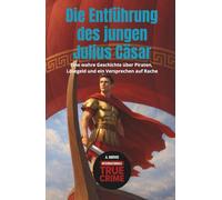 Die Entführung des jungen Julius Cäsar: Eine wahre Geschichte über Piraten, Lösegeld und ein Versprechen auf Rache (Internationale True Crime)