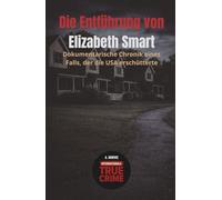 Die Entführung von Elizabeth Smart: Dokumentarische Chronik eines Falls, der die USA erschütterte (Internationale True Crime)
