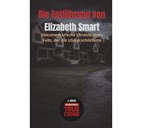 Die Entführung von Elizabeth Smart: Dokumentarische Chronik eines Falls, der die USA erschütterte (Internationale True Crime)