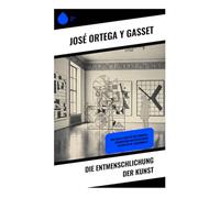 Die Entmenschlichung der Kunst: Kulturelle Analyse der Moderne: Abstraktion und ästhetische Distanz im 20. Jahrhundert