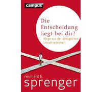 Die Entscheidung liegt bei dir!: Wege aus der alltäglichen Unzufriedenheit