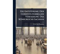 Die Entstehung Der Constitutionellen Verfassung Des Königreichs Sachsen