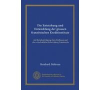 Die Entstehung und Entwicklung der grossen französischen Kreditinstitute: mit Berücksichtigung ihres Einflusses auf die wirtschaftliche Entwicklung Frankreichs